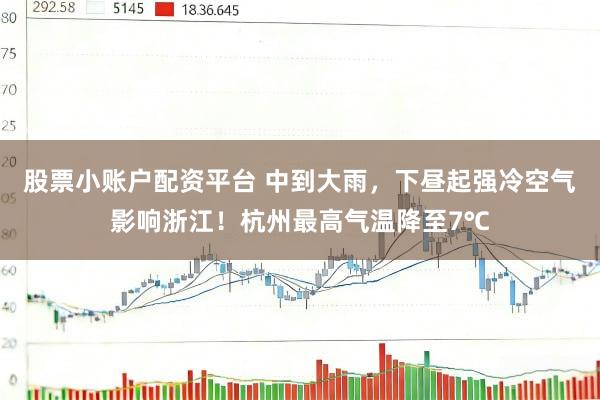 股票小账户配资平台 中到大雨，下昼起强冷空气影响浙江！杭州最高气温降至7℃