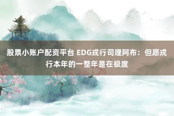 股票小账户配资平台 EDG戎行司理阿布：但愿戎行本年的一整年是在极度