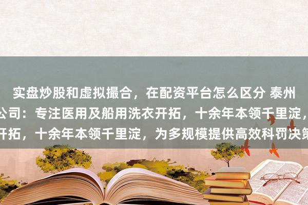 实盘炒股和虚拟撮合，在配资平台怎么区分 泰州市华仕达机械制造有限公司：专注医用及船用洗衣开拓，十余年本领千里淀，为多规模提供高效科罚决策