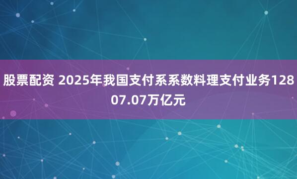 股票配资 2025年我国支付系系数料理支付业务12807.07万亿元