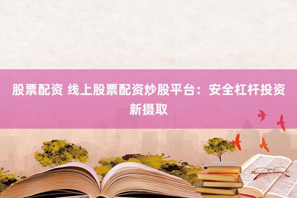 股票配资 线上股票配资炒股平台：安全杠杆投资新摄取
