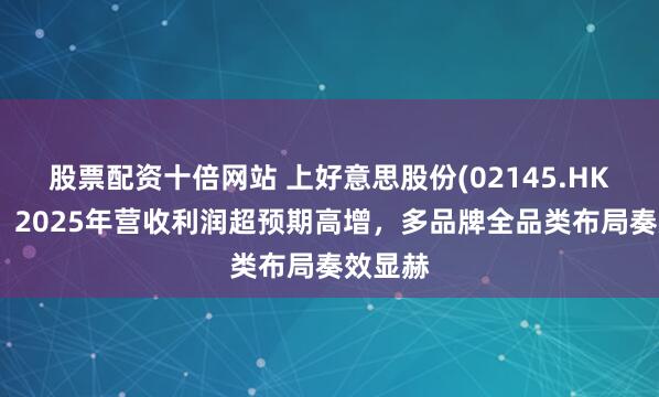 股票配资十倍网站 上好意思股份(02145.HK)盈喜：2025年营收利润超预期高增，多品牌全品类布局奏效显赫