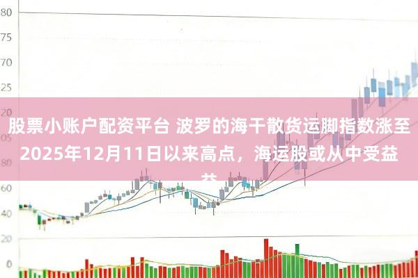股票小账户配资平台 波罗的海干散货运脚指数涨至2025年12月11日以来高点，海运股或从中受益