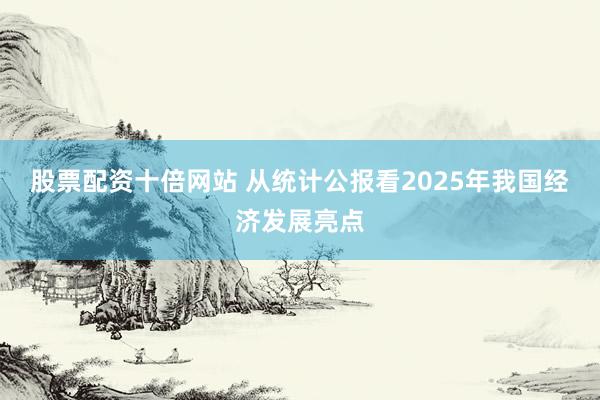 股票配资十倍网站 从统计公报看2025年我国经济发展亮点
