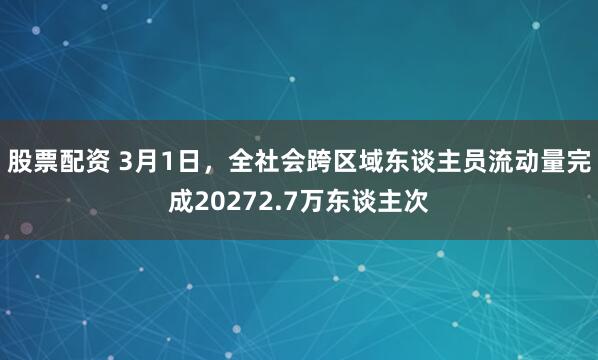 股票配资 3月1日，全社会跨区域东谈主员流动量完成20272.7万东谈主次
